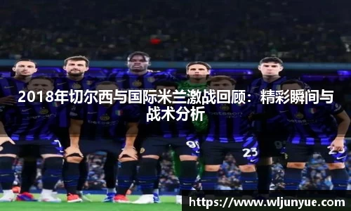 2018年切尔西与国际米兰激战回顾：精彩瞬间与战术分析
