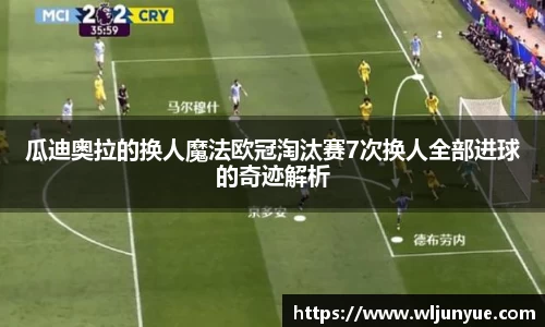 瓜迪奥拉的换人魔法欧冠淘汰赛7次换人全部进球的奇迹解析