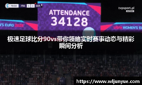 极速足球比分90vs带你领略实时赛事动态与精彩瞬间分析