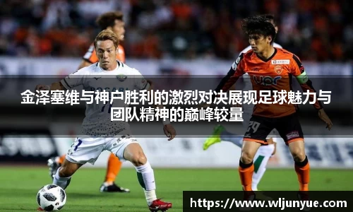 金泽塞维与神户胜利的激烈对决展现足球魅力与团队精神的巅峰较量