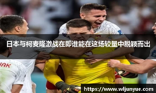 日本与柯麦隆激战在即谁能在这场较量中脱颖而出