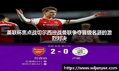 英联杯焦点战切尔西迎战曼联争夺晋级名额的激烈对决