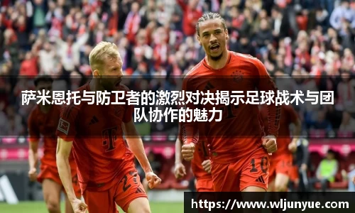 萨米恩托与防卫者的激烈对决揭示足球战术与团队协作的魅力