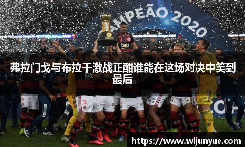 弗拉门戈与布拉干激战正酣谁能在这场对决中笑到最后