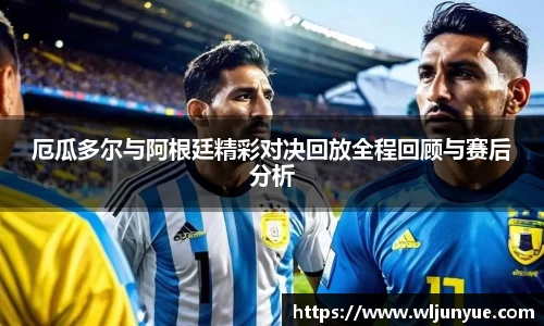 厄瓜多尔与阿根廷精彩对决回放全程回顾与赛后分析