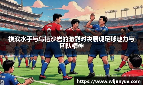 横滨水手与鸟栖沙岩的激烈对决展现足球魅力与团队精神