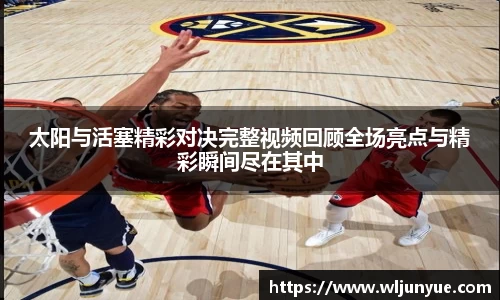 太阳与活塞精彩对决完整视频回顾全场亮点与精彩瞬间尽在其中