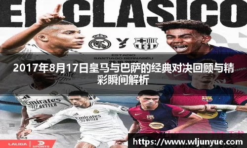 2017年8月17日皇马与巴萨的经典对决回顾与精彩瞬间解析