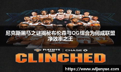 尼克斯黑马之谜揭秘布伦森与OG组合为何成联盟净效率之王