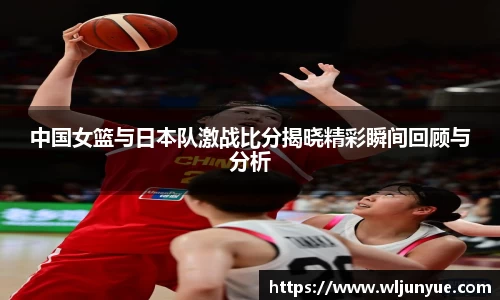 中国女篮与日本队激战比分揭晓精彩瞬间回顾与分析