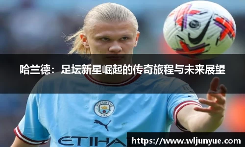 哈兰德：足坛新星崛起的传奇旅程与未来展望