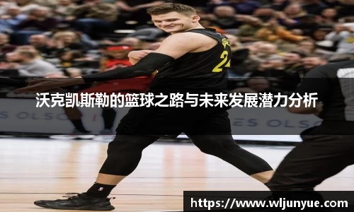 沃克凯斯勒的篮球之路与未来发展潜力分析