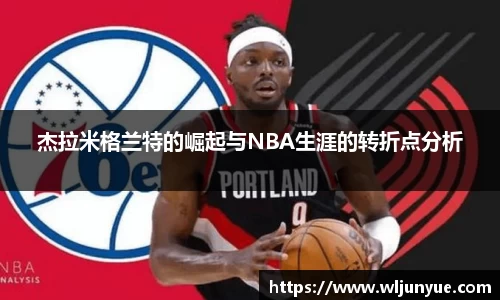 杰拉米格兰特的崛起与NBA生涯的转折点分析