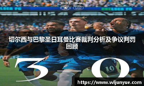 切尔西与巴黎圣日耳曼比赛裁判分析及争议判罚回顾