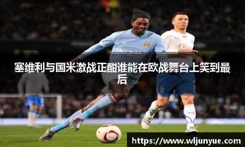 塞维利与国米激战正酣谁能在欧战舞台上笑到最后