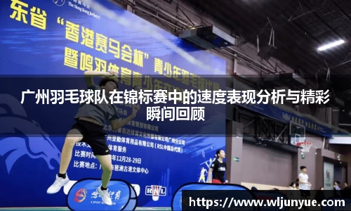广州羽毛球队在锦标赛中的速度表现分析与精彩瞬间回顾