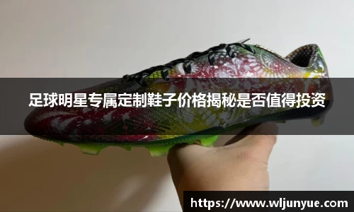 足球明星专属定制鞋子价格揭秘是否值得投资
