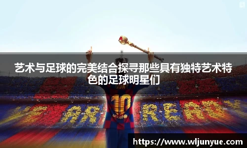 艺术与足球的完美结合探寻那些具有独特艺术特色的足球明星们