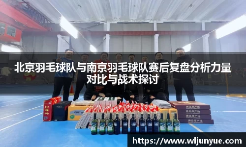 北京羽毛球队与南京羽毛球队赛后复盘分析力量对比与战术探讨