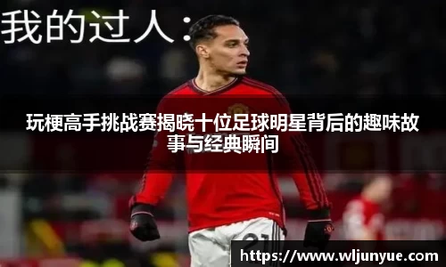 玩梗高手挑战赛揭晓十位足球明星背后的趣味故事与经典瞬间