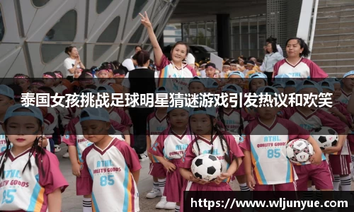 泰国女孩挑战足球明星猜谜游戏引发热议和欢笑